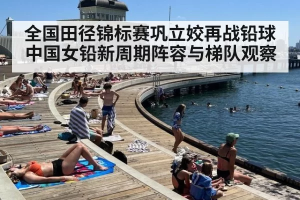 全国田径锦标赛巩立姣再战铅球中国女铅新周期阵容与梯队观察