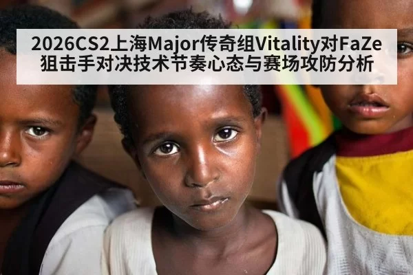 2026CS2上海Major传奇组Vitality对FaZe狙击手对决技术节奏心态与赛场攻防分析