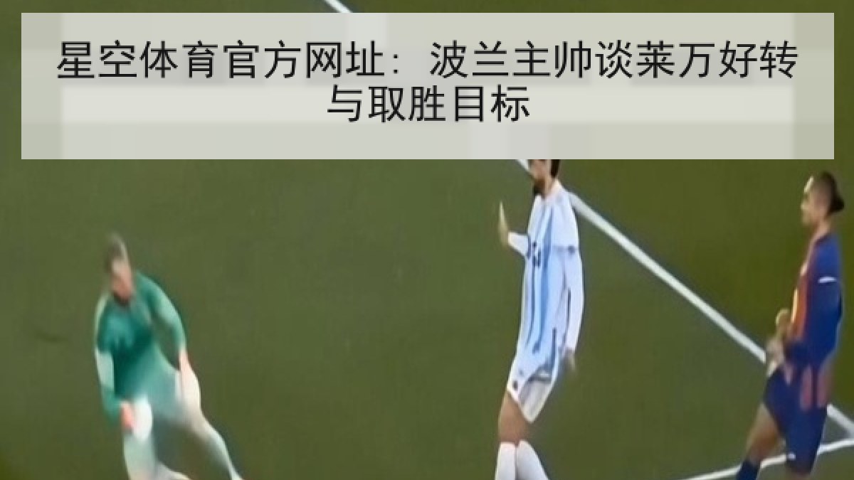 星空体育官方网址: 波兰主帅谈莱万好转与取胜目标 星空体育官方网址: 波兰主帅谈莱万好转与取胜目标